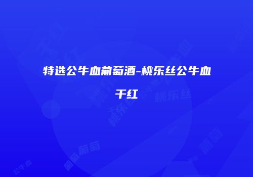 特选公牛血葡萄酒-桃乐丝公牛血干红
