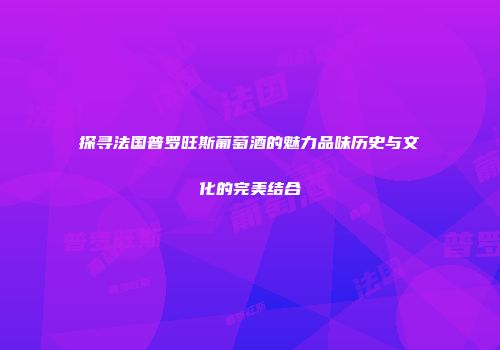 探寻法国普罗旺斯葡萄酒的魅力品味历史与文化的完美结合