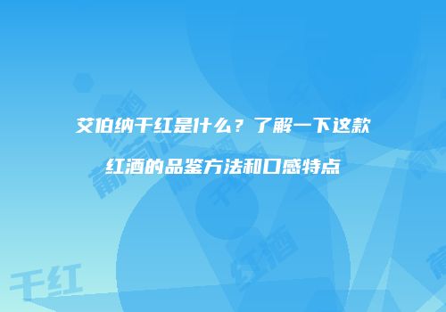 艾伯纳干红是什么？了解一下这款红酒的品鉴方法和口感特点