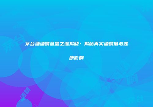 茅台酒酒精含量之谜揭晓：揭秘真实酒精度与健康影响