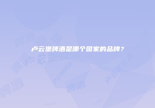卢云堡啤酒是哪个国家的品牌？