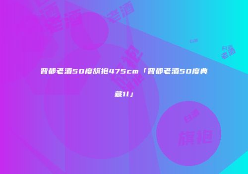 晋都老酒50度旗袍475cm「晋都老酒50度典藏1l」