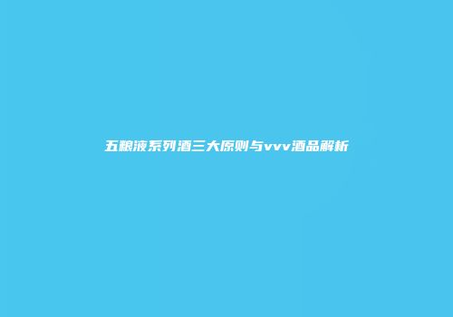 五粮液系列酒三大原则与vvv酒品解析