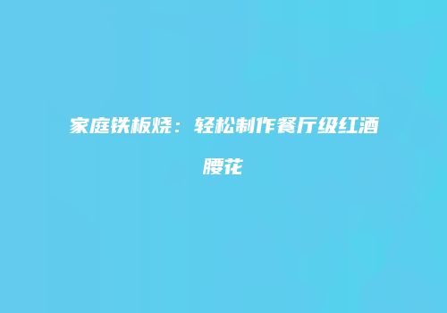 家庭铁板烧：轻松制作餐厅级红酒腰花