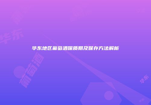 华东地区葡萄酒保质期及保存方法解析