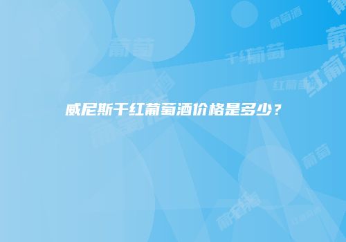 威尼斯干红葡萄酒价格是多少？