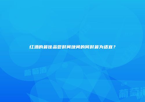 红酒的最佳品尝时间晚间的何时最为适宜？