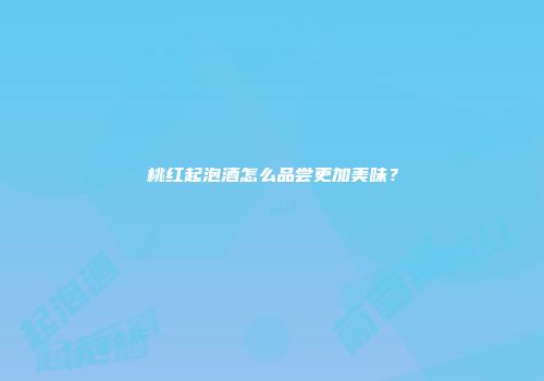 桃红起泡酒怎么品尝更加美味？