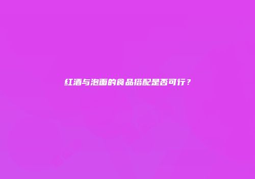 红酒与泡面的食品搭配是否可行？