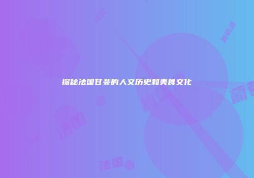 探秘法国甘斐的人文历史和美食文化