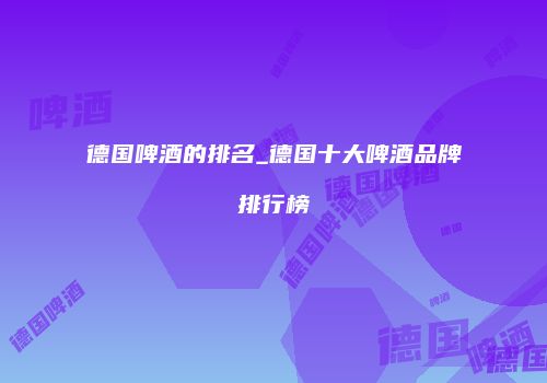 德国啤酒的排名_德国十大啤酒品牌排行榜