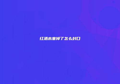 红酒木塞掉了怎么封口
