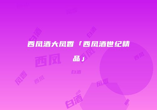 西凤酒大凤香「西凤酒世纪精品」
