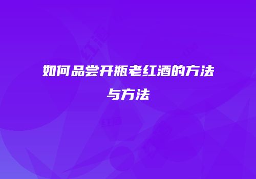 如何品尝开瓶老红酒的方法与方法