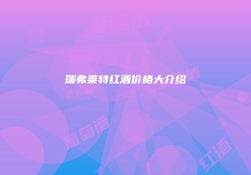 瑞弗莱特红酒价格大介绍