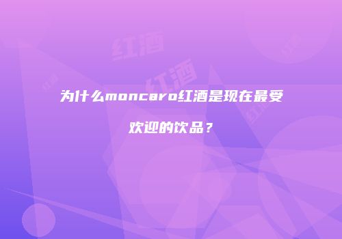 为什么moncaro红酒是现在最受欢迎的饮品？