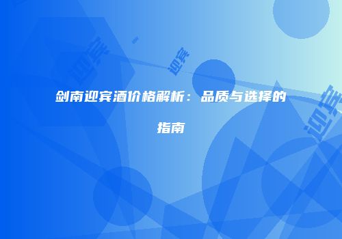 剑南迎宾酒价格解析：品质与选择的指南