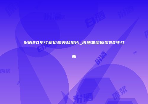 汾酒20年红瓶价格表和图片_汾酒集团原浆20年红瓶