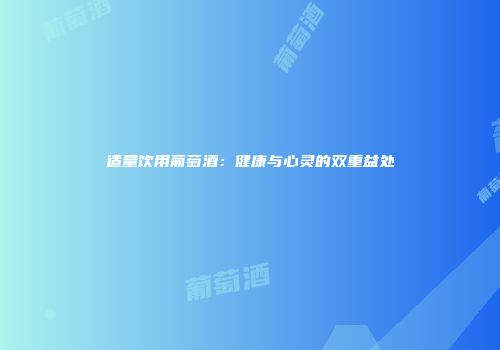 适量饮用葡萄酒：健康与心灵的双重益处