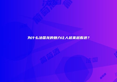 为什么法国龙的魅力让人越来越着迷？