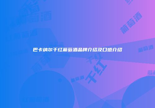巴卡纳尔干红葡萄酒品牌介绍及口感介绍