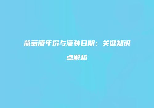 葡萄酒年份与灌装日期：关键知识点解析