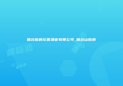 烟台伯爵庄园酒业有限公司_烟台山伯爵