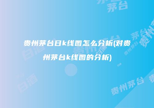 贵州茅台日k线图怎么分析(对贵州茅台k线图的分析)