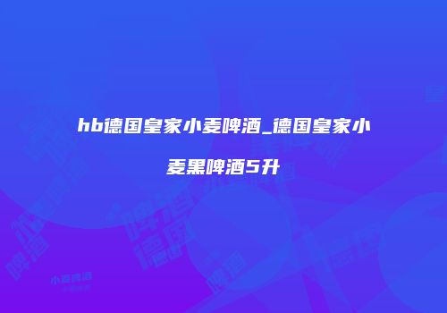hb德国皇家小麦啤酒_德国皇家小麦黑啤酒5升