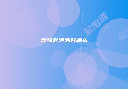 蓝鲸起泡酒好喝么