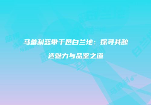 马爹利蓝带干邑白兰地：探寻其酿造魅力与品鉴之道