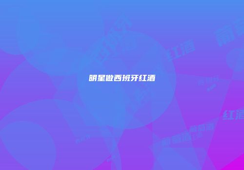 明星做西班牙红酒