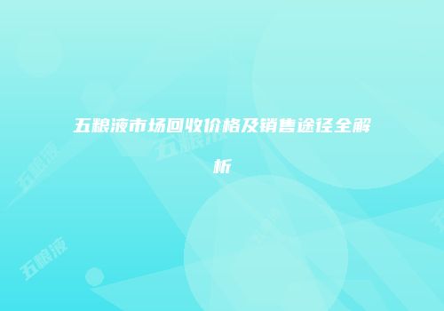 五粮液市场回收价格及销售途径全解析