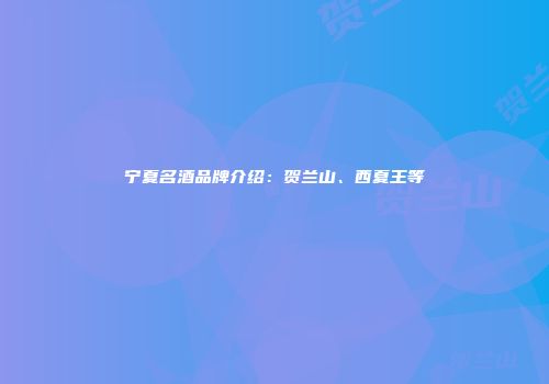 宁夏名酒品牌介绍：贺兰山、西夏王等