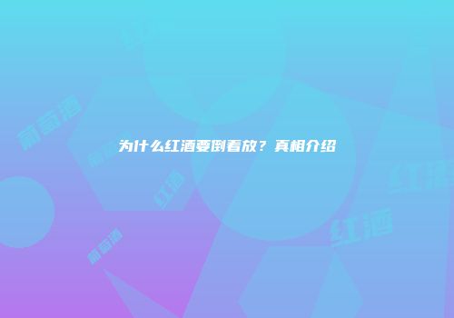为什么红酒要倒着放？真相介绍