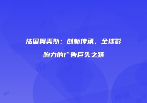 法国奥美斯：创新传承，全球影响力的广告巨头之路