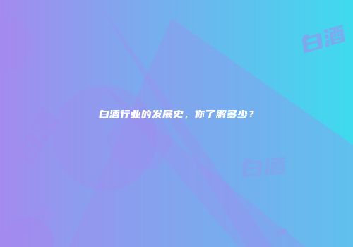 白酒行业的发展史，你了解多少？