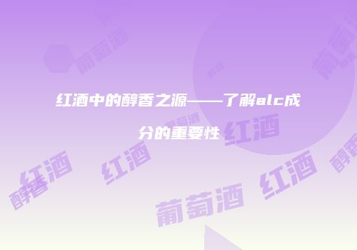 红酒中的醇香之源——了解alc成分的重要性