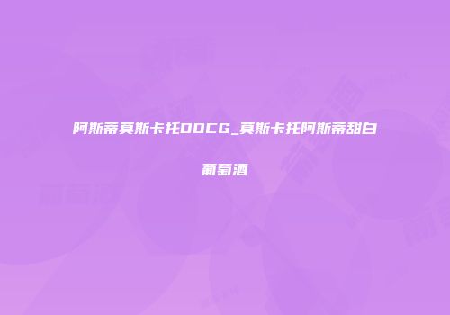 阿斯蒂莫斯卡托DOCG_莫斯卡托阿斯蒂甜白葡萄酒