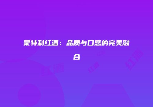 蒙特利红酒：品质与口感的完美融合