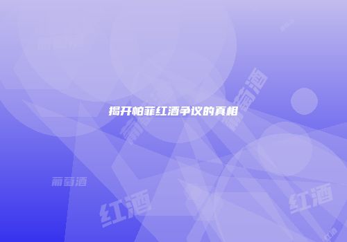揭开帕菲红酒争议的真相