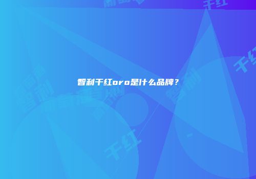 智利干红oro是什么品牌？