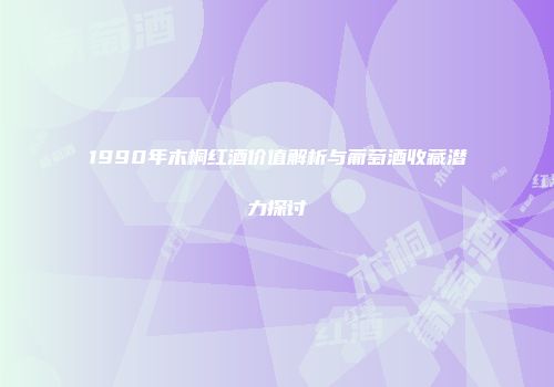 1990年木桐红酒价值解析与葡萄酒收藏潜力探讨
