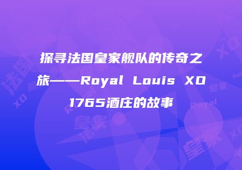 探寻法国皇家舰队的传奇之旅——Royal Louis XO1765酒庄的故事