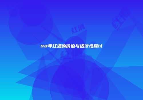 98年红酒的价值与适饮性探讨