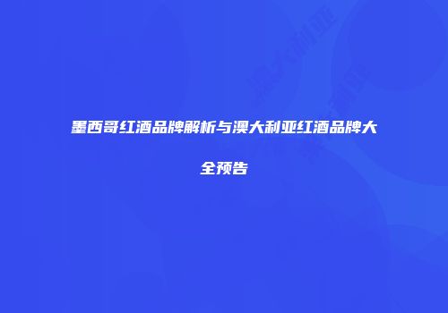 墨西哥红酒品牌解析与澳大利亚红酒品牌大全预告