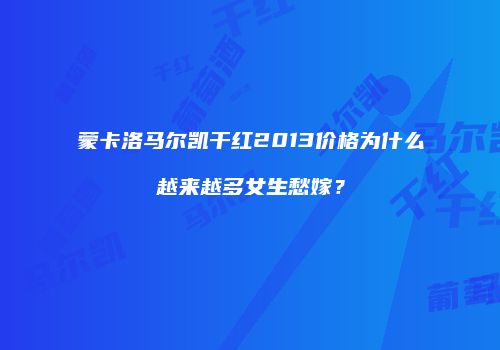 蒙卡洛马尔凯干红2013价格为什么越来越多女生愁嫁？