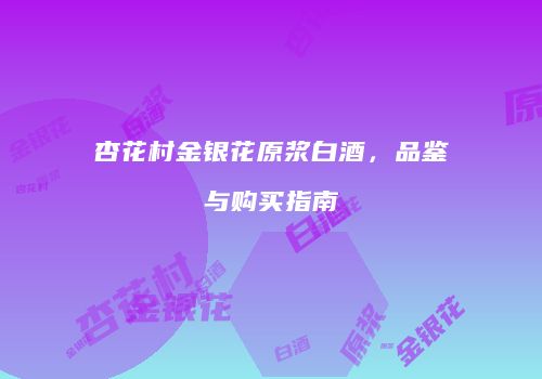 杏花村金银花原浆白酒，品鉴与购买指南