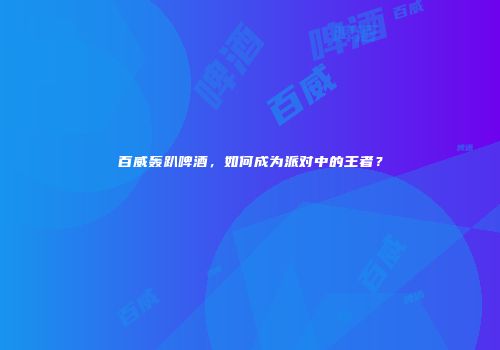 百威轰趴啤酒，如何成为派对中的王者？