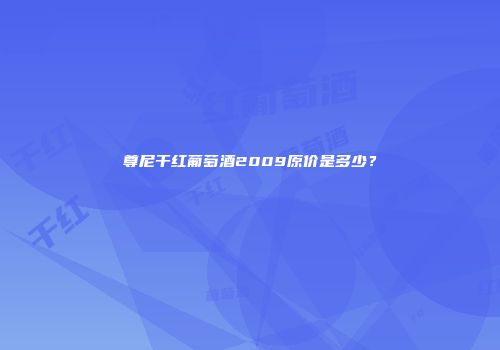 尊尼干红葡萄酒2009原价是多少？